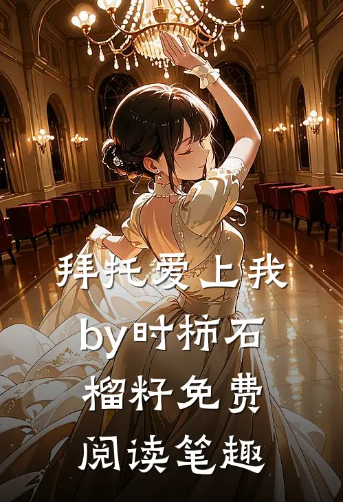 拜托爱上我by时柿石榴籽免费阅读笔趣