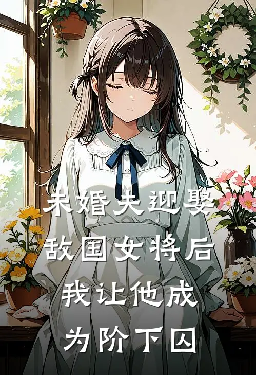 未婚夫迎娶敌国女将后，我让他成为阶下囚