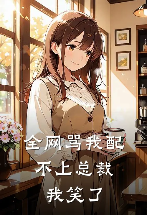 全网骂我配不上总裁，我笑了(林可陆深远)新热门小说_免费完结小说全网骂我配不上总裁，我笑了(林可陆深远)