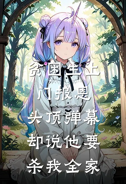 贫困生上门报恩，头顶弹幕却说他要杀我全家陈志强志强免费小说大全_小说完结贫困生上门报恩，头顶弹幕却说他要杀我全家(陈志强志强)