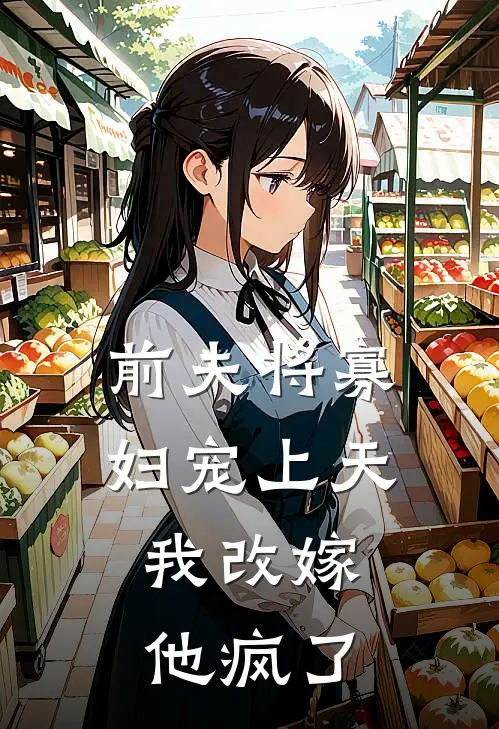 前夫将寡妇宠上天，我改嫁他疯了