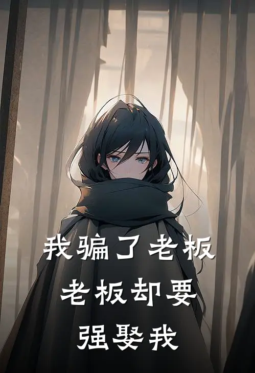 我骗了老板，老板却要强娶我