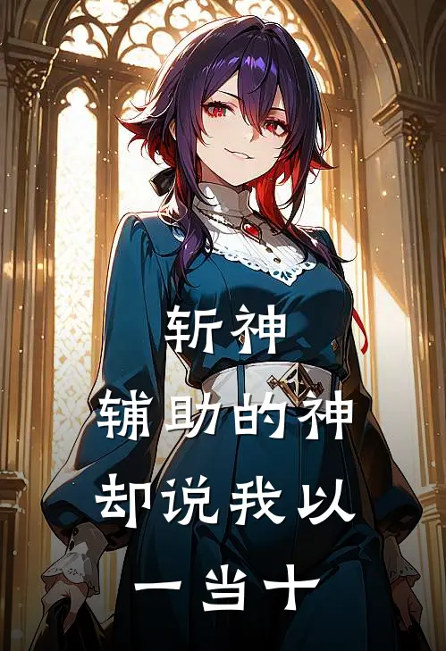 斩神：辅助的神却说我以一当十祝乐安林七夜小说完结推荐_热门小说阅读斩神：辅助的神却说我以一当十祝乐安林七夜