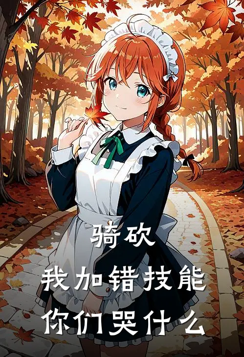 骑砍，我加错技能你们哭什么江裕莉娅全文在线阅读_骑砍，我加错技能你们哭什么全集免费阅读