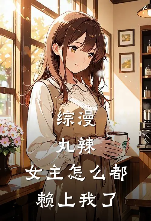 综漫：丸辣，女主怎么都赖上我了