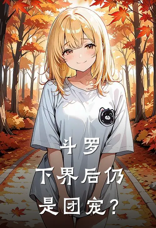 斗罗：下界后仍是团宠？凤鸾翎戴沐白好看的小说推荐完结_在哪看免费小说斗罗：下界后仍是团宠？凤鸾翎戴沐白