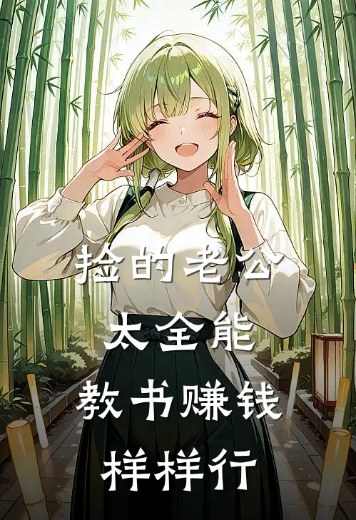 捡的老公太全能，教书赚钱样样行黄清云王世宇免费小说在线看_完本小说阅读捡的老公太全能，教书赚钱样样行(黄清云王世宇)