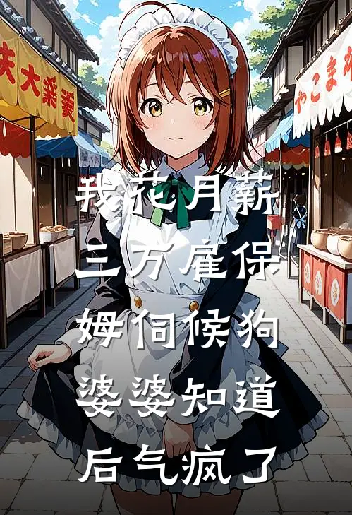 我花月薪三万雇保姆伺候狗，婆婆知道后气疯了林晓晓李强完结版免费小说_完本小说大全我花月薪三万雇保姆伺候狗，婆婆知道后气疯了林晓晓李强